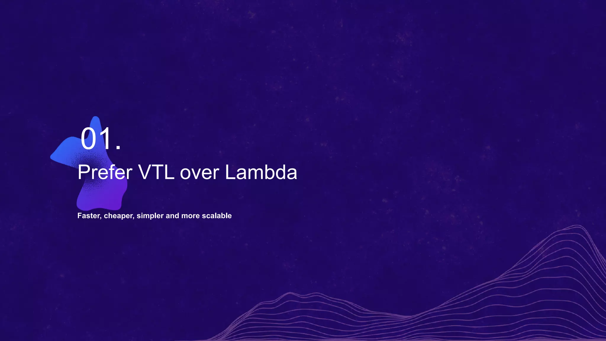 Prefer VTL over Lambda
Faster, cheaper, simpler and more scalable
01.
 