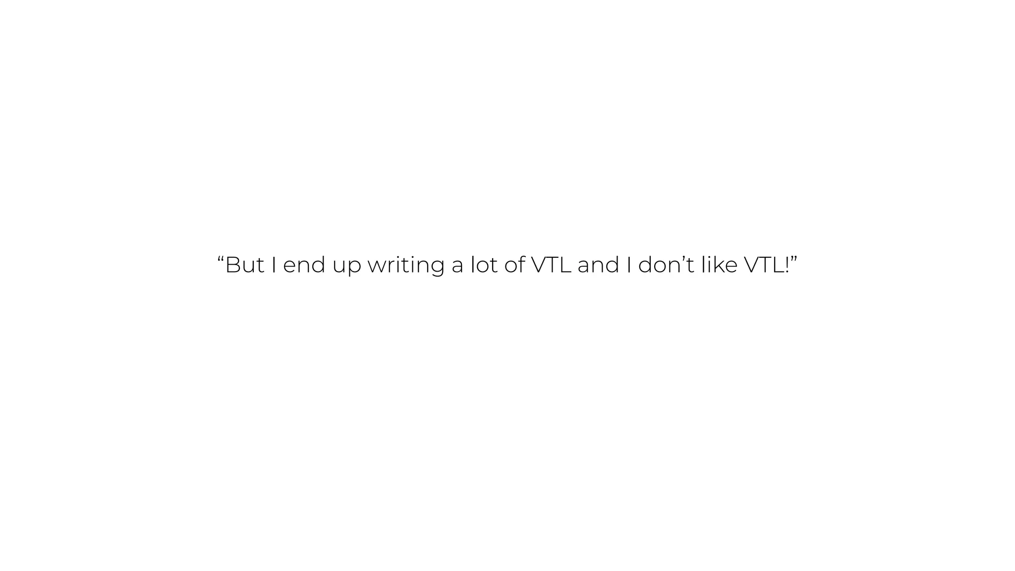 “But I end up writing a lot of VTL and I don’t like VTL!”
 