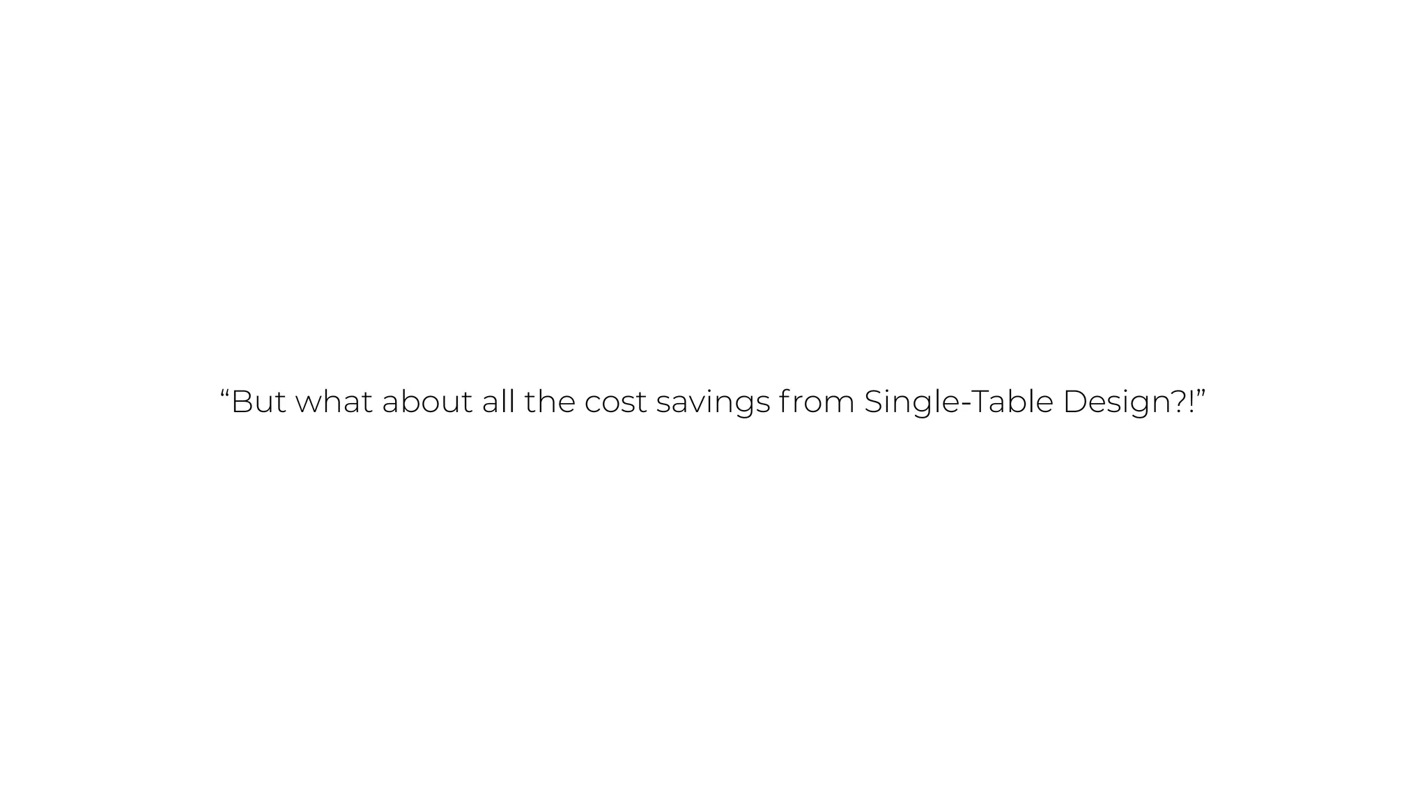 “But what about all the cost savings from Single-Table Design?!”
 