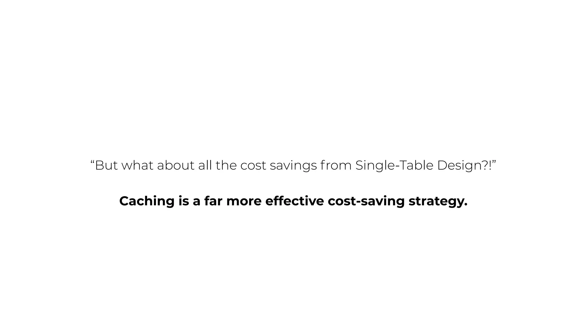 “But what about all the cost savings from Single-Table Design?!”
Caching is a far more effective cost-saving strategy.
 