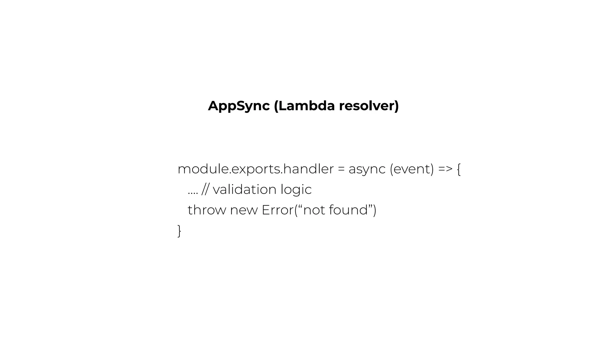 AppSync (Lambda resolver)
module.exports.handler = async (event) => {
…. // validation logic
throw new Error(“not found”)
}
 