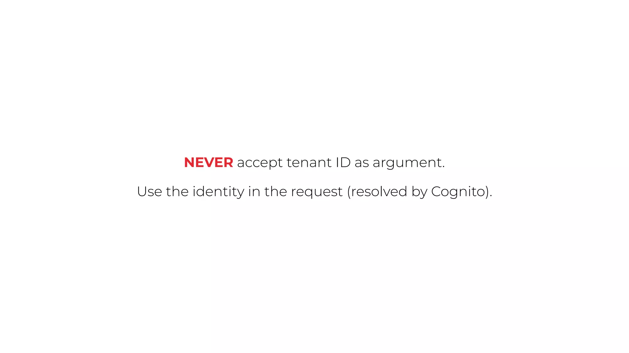 NEVER accept tenant ID as argument.
Use the identity in the request (resolved by Cognito).
 
