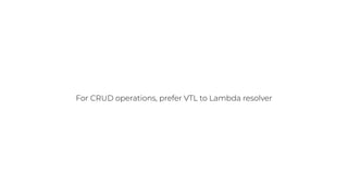 For CRUD operations, prefer VTL to Lambda resolver
 