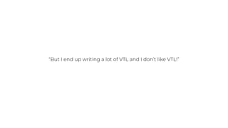 “But I end up writing a lot of VTL and I don’t like VTL!”
 