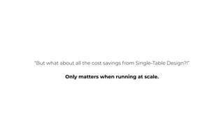 “But what about all the cost savings from Single-Table Design?!”
Only matters when running at scale.
 