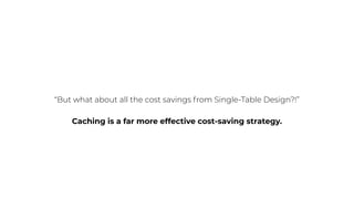 “But what about all the cost savings from Single-Table Design?!”
Caching is a far more effective cost-saving strategy.
 