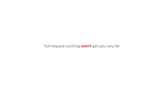 full-request caching won’t get you very far
 