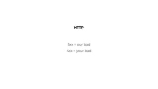 HTTP
5xx = our bad
4xx = your bad
 