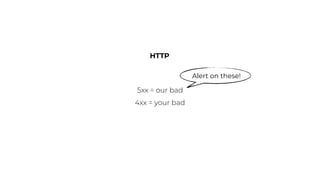 HTTP
5xx = our bad
4xx = your bad
Alert on these!
 