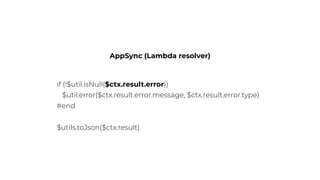 AppSync (Lambda resolver)
if (!$util.isNull($ctx.result.error))
$util.error($ctx.result.error.message, $ctx.result.error.type)
#end
$utils.toJson($ctx.result)
 