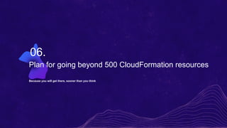 Plan for going beyond 500 CloudFormation resources
Because you will get there, sooner than you think
06.
 