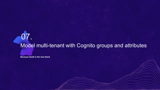 Model multi-tenant with Cognito groups and attributes
Because SaaS is the new black
07.
 