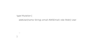type Mutation {
addUser(name: String!, email: AWSEmail!, role: Role!): User
@aws_auth(cognito_groups: ["Admin", "SuperUser"])
…
}
 