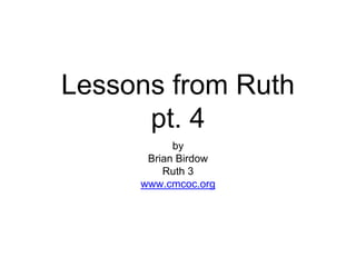Lessons from Ruth
pt. 4
by
Brian Birdow
Ruth 3
www.cmcoc.org
 