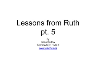 Lessons from Ruth
pt. 5
by
Brian Birdow
Sermon text: Ruth 3
www.cmcoc.org
 