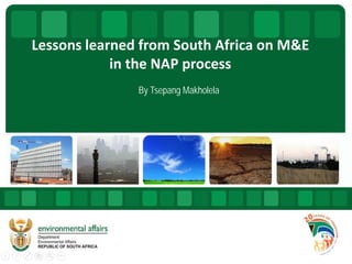 Lessons learned from South Africa on M&E
in the NAP process
By Tsepang Makholela
 