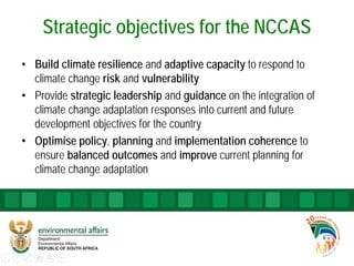 Strategic objectives for the NCCAS
• Build climate resilience and adaptive capacity to respond to
climate change risk and ...