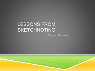 LESSONS FROM
SKETCHNOTING
Stephen Mounsey
 