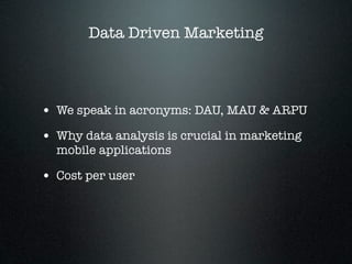 Data Driven Marketing



• We speak in acronyms: DAU, MAU & ARPU
• Why data analysis is crucial in marketing
  mobile appl...