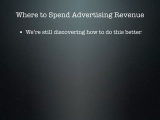 Where to Spend Advertising Revenue

• We’re still discovering how to do this better
 