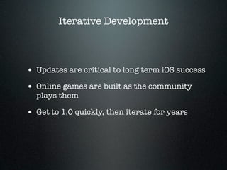 Iterative Development



• Updates are critical to long term iOS success
• Online games are built as the community
  plays...