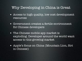 Why Developing in China is Great
• Access to high quality, low cost development
  resources

• Government creates a fertil...