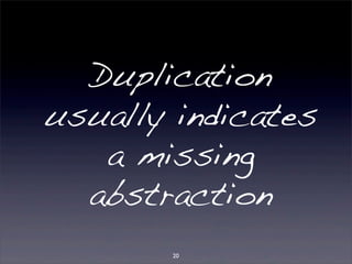 Duplication 
usually indicates 
a missing 
abstraction 
20 
 