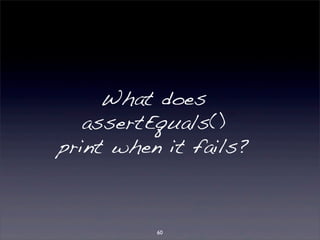 What does 
assertEquals() 
print when it fails? 
60 
 