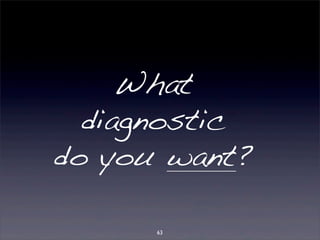 What 
diagnostic 
do you want? 
63 
 