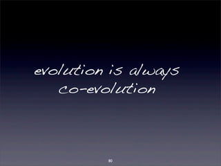 evolution is always 
co-evolution 
80 
 