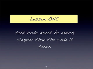 Lesson ONE 
test code must be much 
simpler than the code it 
tests 
98 
