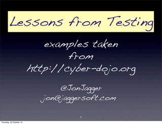 Lessons from Testing 
examples taken 
from 
http://cyber-dojo.org 
@JonJagger 
jon@jaggersoft.com 
1 
Thursday, 23 October 14 
 