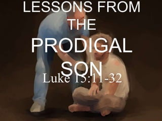 LESSONS FROM 
THE 
PRODIGAL 
SON Luke 15:11-32 
 