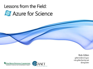 Lessons from the Field: Azure for Science Rob Gillen gillenre@ornl.gov rob.gillenfamily.net @argodev 
