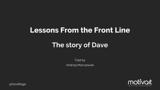 Lessons From the Front Line
The story of Dave
Told by
Andrzej Marczewski
@DaveRage