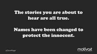 The stories you are about to
hear are all true.
Names have been changed to
protect the innocent.
@DaveRage