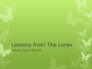 Lessons from The Lorax
Reduce, Reuse, Recycle
 