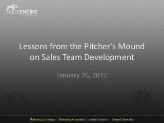 Lessons from the Pitcher’s Mound
   on Sales Team Development
         January 26, 2012
 