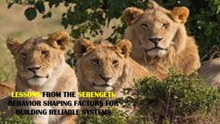 M 8
LESSONS
LESSONS FROM THE SERENGETI-
BEHAVIOR SHAPING FACTORS FOR
BUILDING RELIABLE SYSTEMS
 