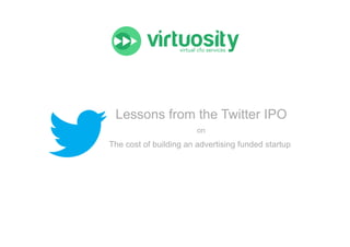 Lessons from the Twitter IPO
on	
  

The cost of building an advertising funded startup

 
