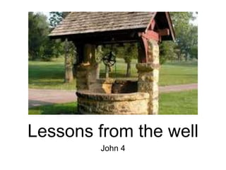 Lessons from the well
John 4
 