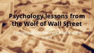 Psychology lessons from
the Wolf of Wall Street
3 things you can learn just watching the
movie

www.viralstorytelling.com

 