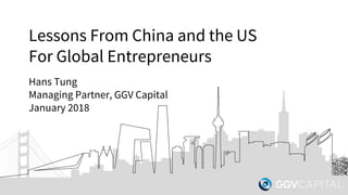 Lessons From China and the US
For Global Entrepreneurs
Hans Tung
Managing Partner, GGV Capital
January 2018
 