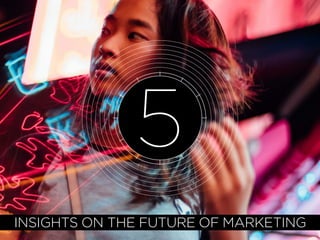 INSIGHTS ON THE FUTURE OF MARKETING
5
 