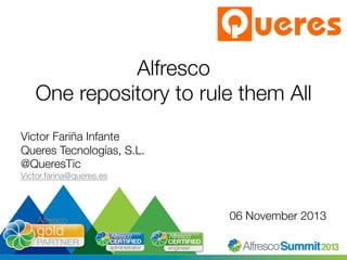 Alfresco!
One repository to rule them All
Victor Fariña Infante
Queres Tecnologías, S.L.
@QueresTic
Victor.farina@queres.es



06 November 2013
#SummitNow

 