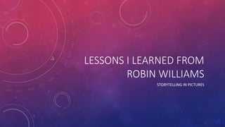 LESSONS I LEARNED FROM
ROBIN WILLIAMS
STORYTELLING IN PICTURES
 