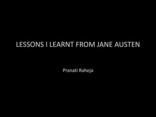 LESSONS I LEARNT FROM JANE AUSTEN
Pranati Raheja
 