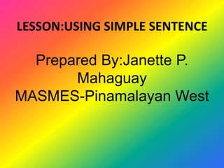 LESSON:USING SIMPLE SENTENCE
Prepared By:Janette P.
Mahaguay
MASMES-Pinamalayan West
 