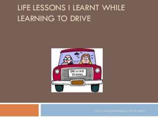LIFE LESSONS I LEARNT WHILE
LEARNING TO DRIVE
visit www.kamyabology.com for best ppts
 