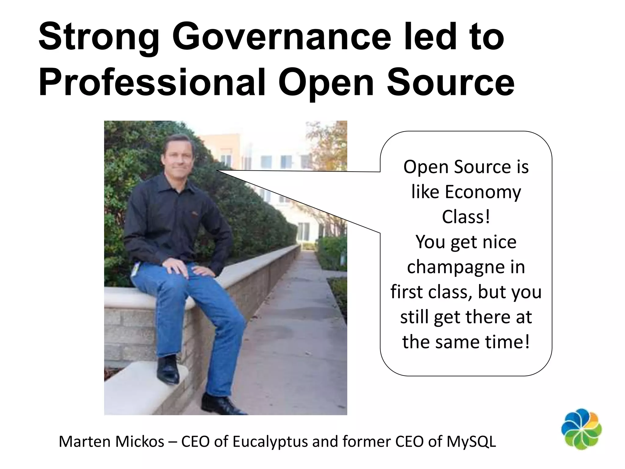 Strong Governance led to 
Professional Open Source 
Open Source is 
like Economy 
Class! 
You get nice 
champagne in 
first class, but you 
still get there at 
the same time! 
Marten Mickos – CEO of Eucalyptus and former CEO of MySQL 
 